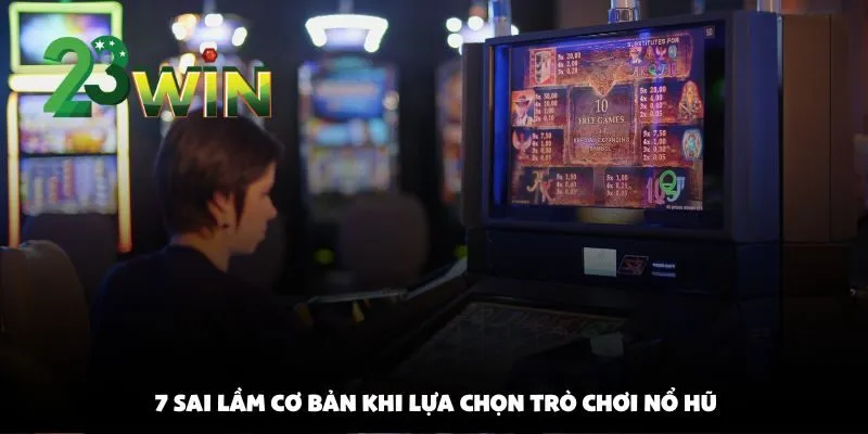 7 sai lầm khiến người chơi nổ hũ tại 23win cháy tài khoản nhanh chóng