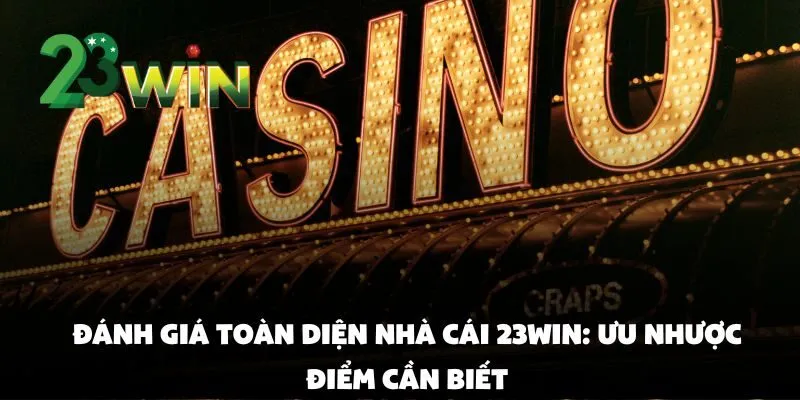 Đánh Giá Toàn Diện Nhà Cái 23win: Ưu Nhược Điểm Cần Biết