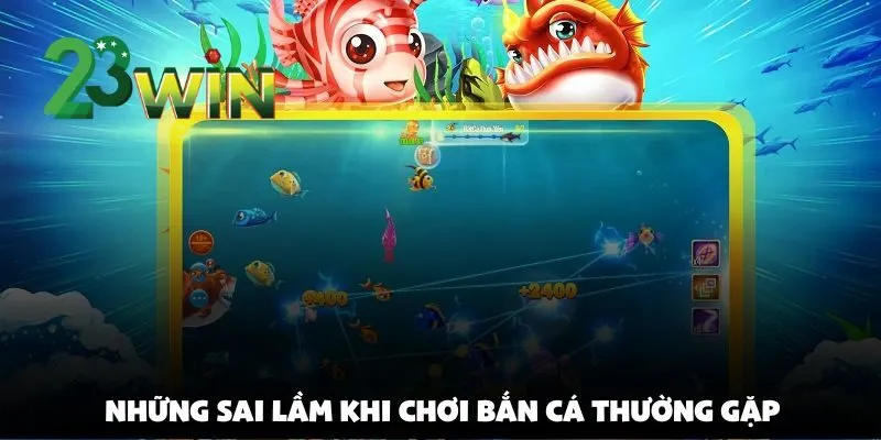 Những Sai Lầm Khi Chơi Bắn Cá Tại 23win Khiến Bạn Mãi Không Thắng Lớn